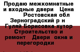 Продаю межкомнатные и входные двери › Цена ­ 1 000 - Ростовская обл., Зерноградский р-н, Гуляй-Борисовка хутор Строительство и ремонт » Двери, окна и перегородки   